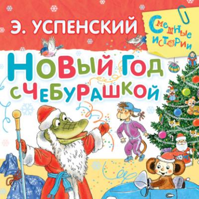 Новый год с Чебурашкой - Эдуард Успенский Смешные истории (АСТ)