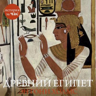 Древний Египет - Энтони Холмс История за час