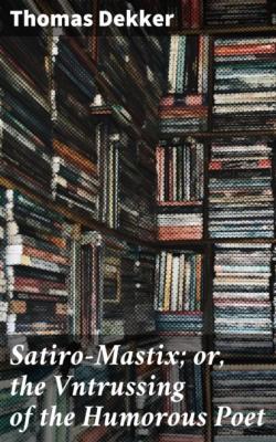 Satiro-Mastix; or, the Vntrussing of the Humorous Poet - Thomas Dekker 