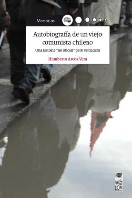 Autobiografía de un viejo comunista chileno - Humberto Arcos Vera 