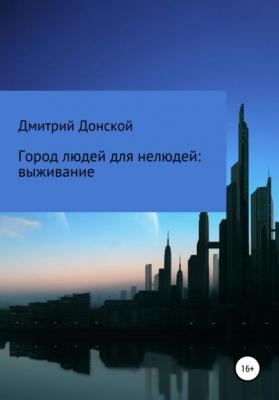 Город людей для нелюдей: выживание - Дмитрий Донской 