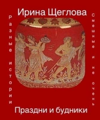 Праздни и будники (сборник) - Ирина Щеглова 