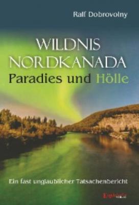 Wildnis Nordkanada - Paradies und Hölle - Ralf Dobrovolny 