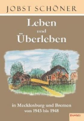Leben und Überleben in Mecklenburg und Bremen 1943 bis 1948 - Jobst Schöner 