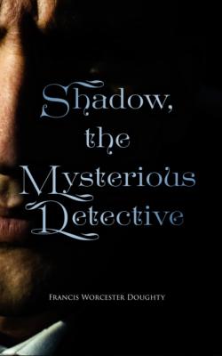 Shadow, the Mysterious Detective - Francis Worcester Doughty 