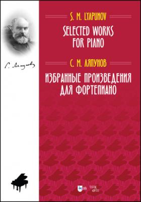Избранные произведения для фортепиано. Selected Works for Piano - С. М. Ляпунов 