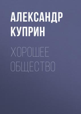 Хорошее общество - Александр Куприн 