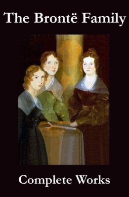 The Complete Works of the Brontë Family (Anne, Charlotte, Emily, Branwell and Patrick Brontë) - Anne Bronte 