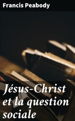 Jésus-Christ et la question sociale - Francis Greenwood Peabody 