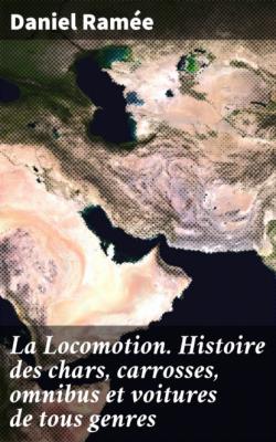 La Locomotion. Histoire des chars, carrosses, omnibus et voitures de tous genres - Daniel Ramée 