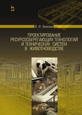 Проектирование ресурсосберегающих технологий и технических систем в животноводстве - В. И. Земсков 
