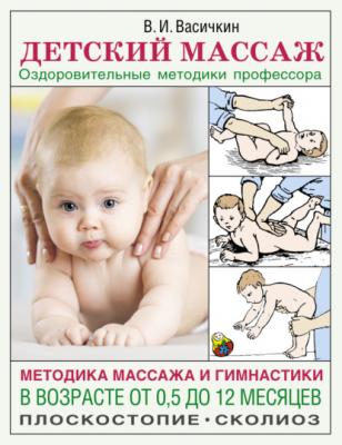 Детский массаж. Методика массажа и гимнастики в возрасте от 0,5 до 12 месяцев - Владимир Васичкин Азбука здоровья (АСТ)