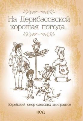 На Дерибасовской хорошая погода… Еврейский юмор одесских эмигрантов - Группа авторов 