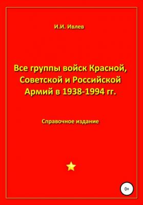 Все группы войск Красной, Советской и Российской Армий в 1938-1994 гг. - Игорь Иванович Ивлев 