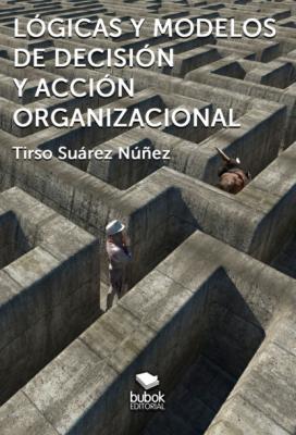 Lógicas y modelos de decisión y acción organizacional - Tirso Suárez Núñez 