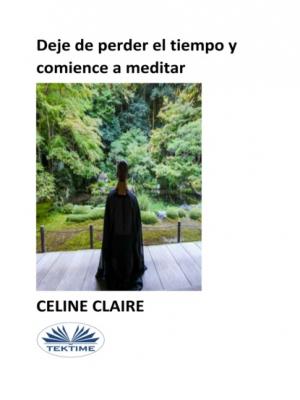 Deje De Perder El Tiempo Y Comience A Meditar - Celine Claire 