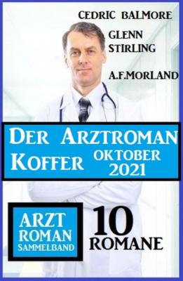 Der Arztroman Koffer Oktober 2021: Arztroman Sammelband 10 Romane - A. F. Morland 