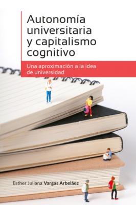 Autonomía universitaria y capitalismo cognitivo - Esther Juliana Vargas Arbeláez Ciencias Humanas