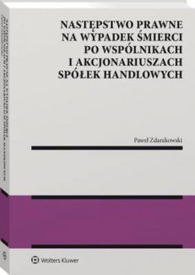 Następstwo prawne na wypadek śmierci po wspólnikach i akcjonariuszach spółek handlowych - Paweł Zdanikowski Monografie