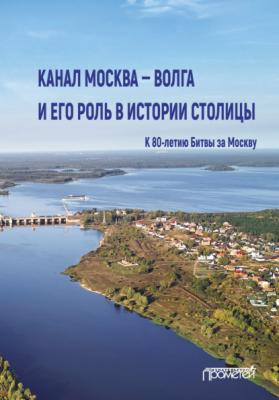 Канал Москва – Волга и его роль в истории столицы - Коллектив авторов 