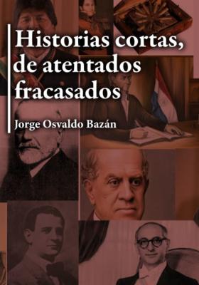 Historias cortas, de atentados fracasados - Jorge Osvaldo Bazán 