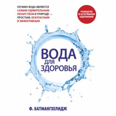 Вода для здоровья - Фирейдон Батмангхелидж Здоровье и альтернативная медицина (Попурри)