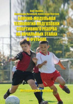 Блочно-модульная технология подготовки спортивного резерва на начальных этапах в футболе - Олег Иванов 