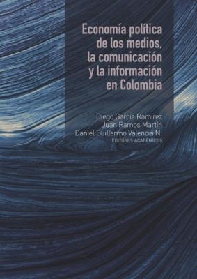 Economía política de los medios, la comunicación y la información en Colombia - Diego García Ramírez Ciencias Humanas