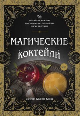 Магические коктейли. 70 волшебных напитков, приготовленных при помощи магии и ритуалов - Джулия Халина Хадас Вина и напитки мира