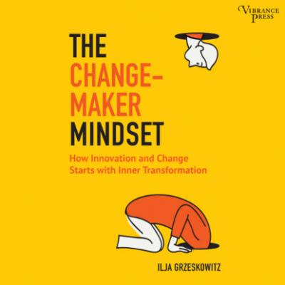 The Changemaker Mindset - Why Every Change on the Outside Starts with an Inner Transformation (Unabridged) - Ilja Grzeskowitz 