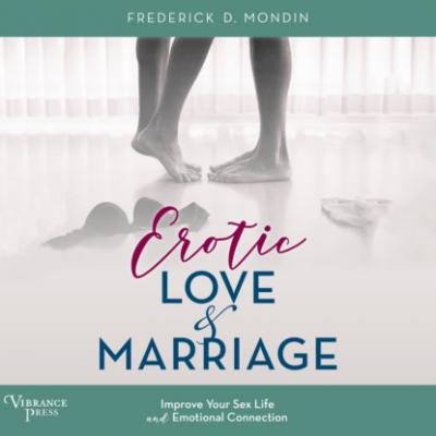 Erotic Love and Marriage - Improving Your Sex Life and Emotional Connection (Unabridged) - Frederick D. Mondin 