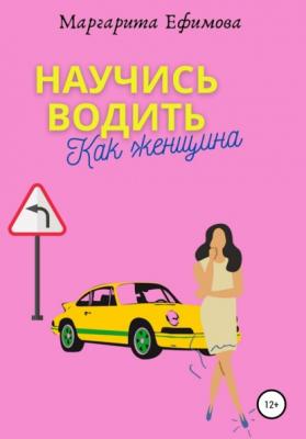 Научись водить как женщина - Маргарита Ефимова 