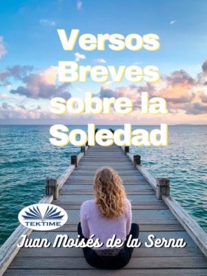 Versos Breves Sobre La Soledad - Dr. Juan Moisés De La Serna 