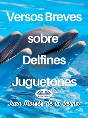Versos Breves Sobre Delfines Juguetones - Dr. Juan Moisés De La Serna 