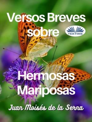 Versos Breves Sobre Hermosas Mariposas - Dr. Juan Moisés De La Serna 