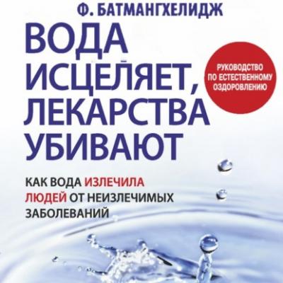 Вода исцеляет, лекарства убивают - Фирейдон Батмангхелидж Здоровье и альтернативная медицина (Попурри)