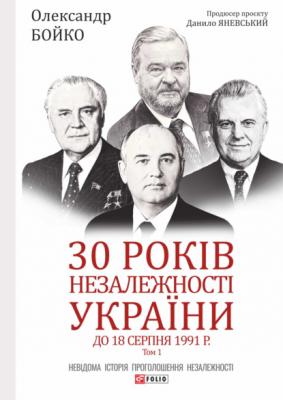 30 років незалежності України. Том 1. До 18 серпня 1991 року - Олександр Бойко Великий науковий проєкт