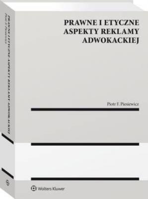 Prawne i etyczne aspekty reklamy adwokackiej - Piotr F. Piesiewicz Monografie