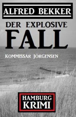 Der explosive Fall: Kommissar Jörgensen Hamburg Krimi - Alfred Bekker 