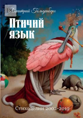 Птичий язык. Стиходелии 2002–2019 - Дмитрий Гольденберг 
