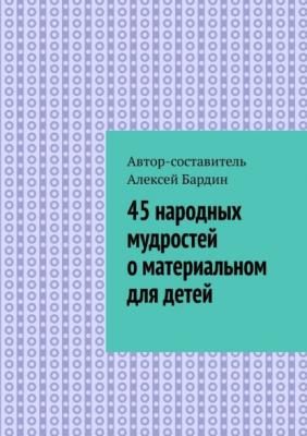 45 народных мудростей о материальном для детей - Алексей Бардин 