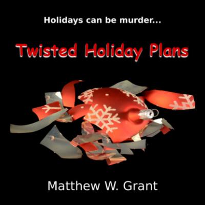 Twisted Holiday Plans - A Holiday Crime Short Story (Unabridged) - Matthew W. Grant 