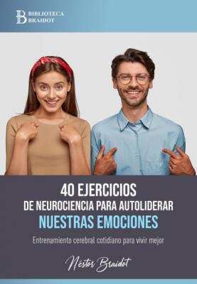 40 ejercicios de neurociencia para autoliderar nuestras emociones - Néstor Braidot 