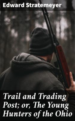 Trail and Trading Post; or, The Young Hunters of the Ohio - Stratemeyer Edward 