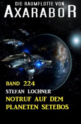 Notruf auf dem Planeten Setebos: Die Raumflotte von Axarabor - Band 224 - Stefan Lochner 