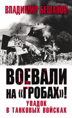 Воевали на «гробах»! Упадок в танковых войсках - Владимир Бешанов Великая Отечественная война. Особое мнение