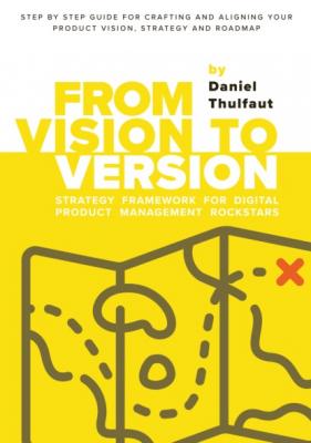 From Vision to Version - Step by step guide for crafting and aligning your product vision, strategy and roadmap - Daniel Thulfaut 