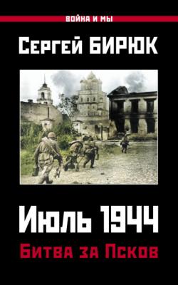 Июль 1944. Битва за Псков - Сергей Бирюк Война и мы