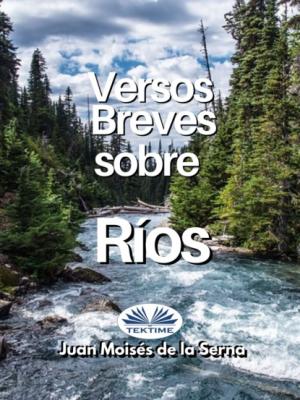 Versos Breves Sobre Rios - Dr. Juan Moisés De La Serna 