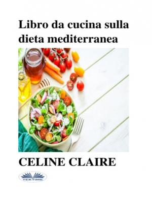 Libro Da Cucina Sulla Dieta Mediterranea - Celine Claire 